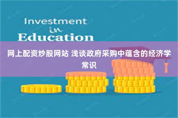 网上配资炒股网站 浅谈政府采购中蕴含的经济学常识