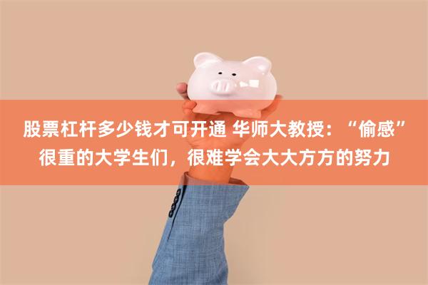 股票杠杆多少钱才可开通 华师大教授：“偷感”很重的大学生们，