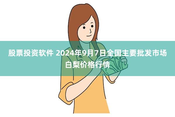 股票投资软件 2024年9月7日全国主要批发市场白梨价格行情