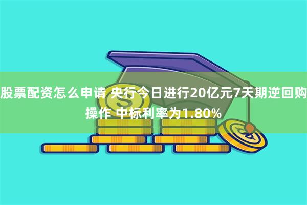 股票配资怎么申请 央行今日进行20亿元7天期逆回购操作 中标