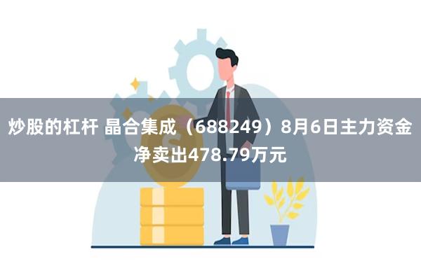 炒股的杠杆 晶合集成（688249）8月6日主力资金净卖出4