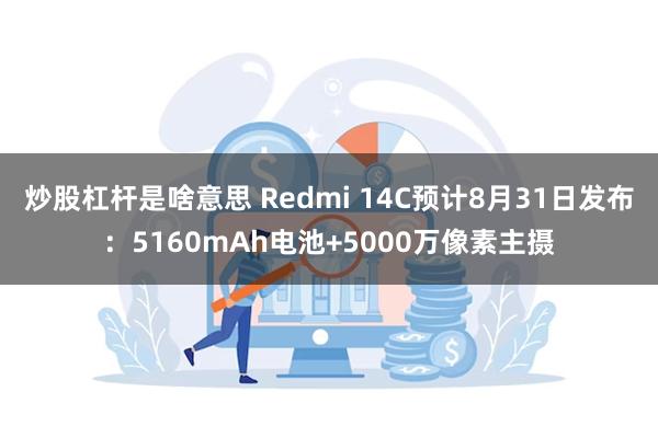 炒股杠杆是啥意思 Redmi 14C预计8月31日发布：51