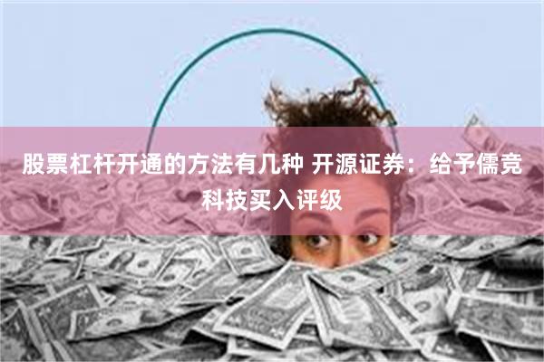 股票杠杆开通的方法有几种 开源证券：给予儒竞科技买入评级