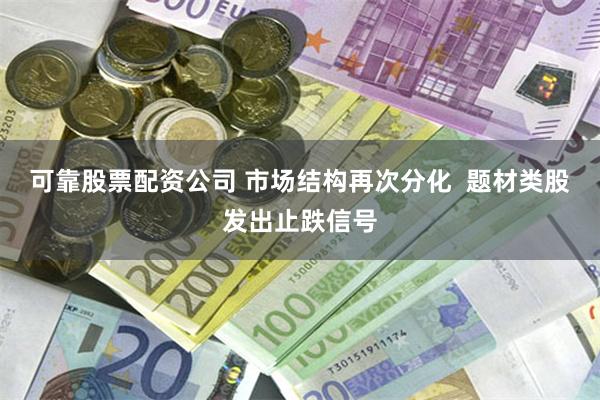 可靠股票配资公司 市场结构再次分化  题材类股发出止跌信号