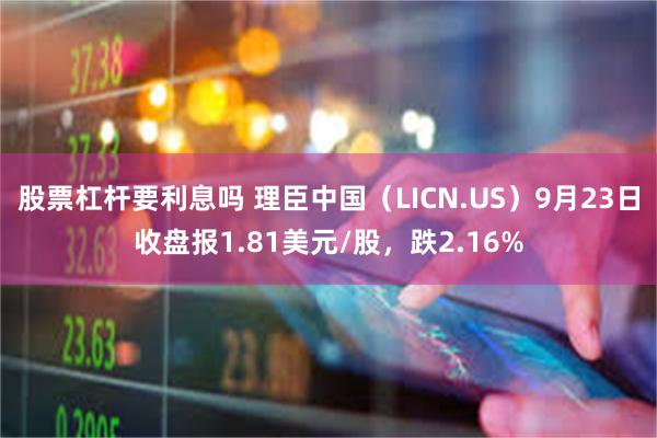 股票杠杆要利息吗 理臣中国（LICN.US）9月23日收盘报