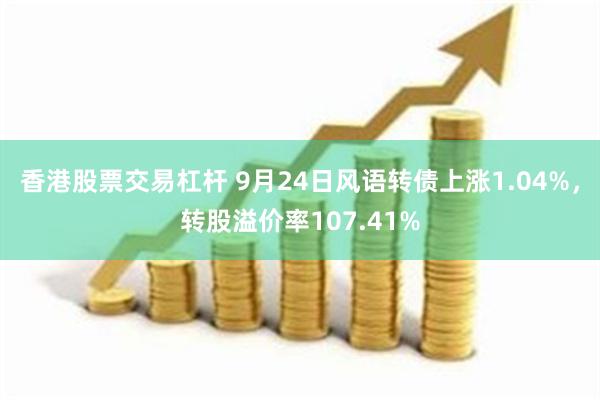 香港股票交易杠杆 9月24日风语转债上涨1.04%，转股溢价