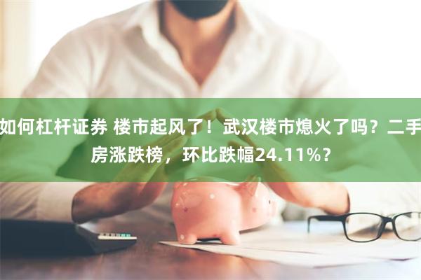 如何杠杆证券 楼市起风了！武汉楼市熄火了吗？二手房涨跌榜，环