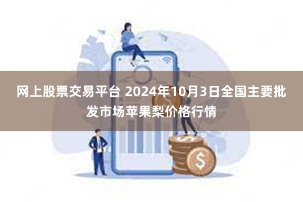 网上股票交易平台 2024年10月3日全国主要批发市场苹果梨