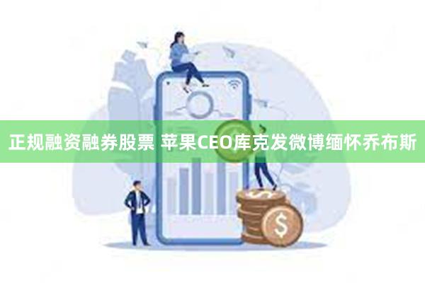 正规融资融券股票 苹果CEO库克发微博缅怀乔布斯