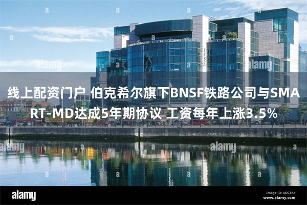 线上配资门户 伯克希尔旗下BNSF铁路公司与SMART-MD