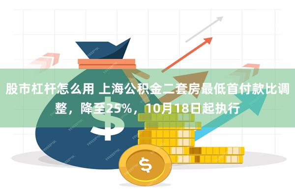 股市杠杆怎么用 上海公积金二套房最低首付款比调整，降至25%