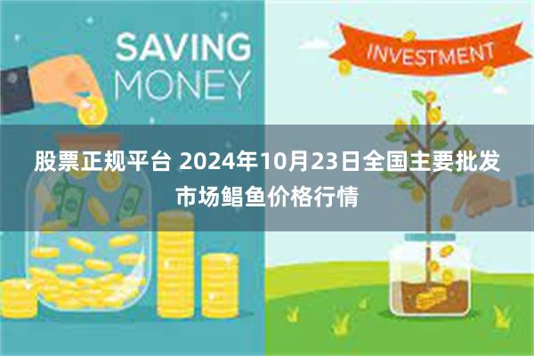 股票正规平台 2024年10月23日全国主要批发市场鲳鱼价格