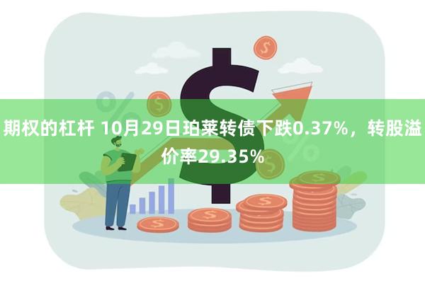 期权的杠杆 10月29日珀莱转债下跌0.37%，转股溢价率2