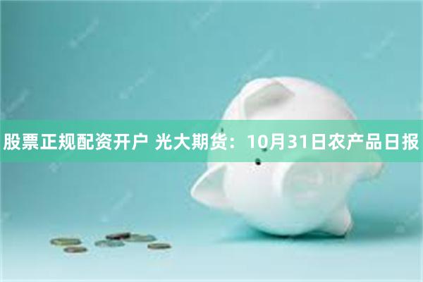 股票正规配资开户 光大期货：10月31日农产品日报