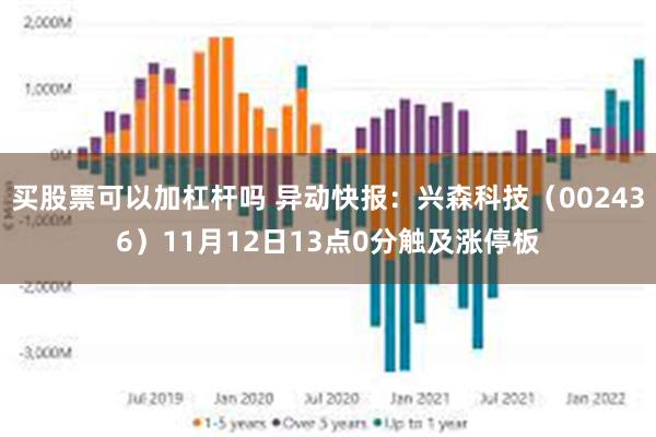 买股票可以加杠杆吗 异动快报：兴森科技（002436）11月12日13点0分触及涨停板