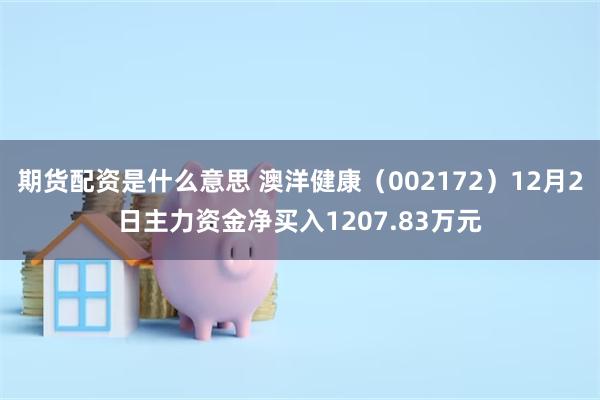 期货配资是什么意思 澳洋健康（002172）12月2日主力资金净买入1207.83万元