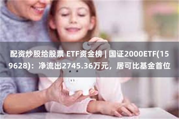 配资炒股给股票 ETF资金榜 | 国证2000ETF(159