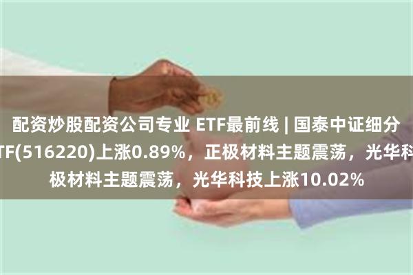 配资炒股配资公司专业 ETF最前线 | 国泰中证细分化工产业