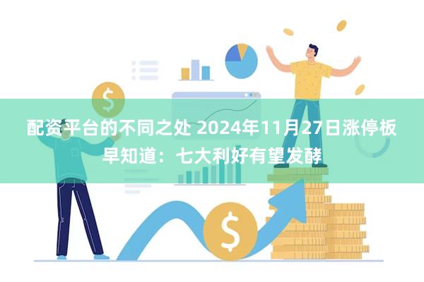 配资平台的不同之处 2024年11月27日涨停板早知道：七大