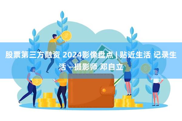 股票第三方融资 2024影像盘点 | 贴近生活 记录生活 —