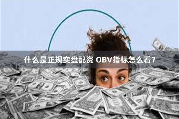 什么是正规实盘配资 OBV指标怎么看？