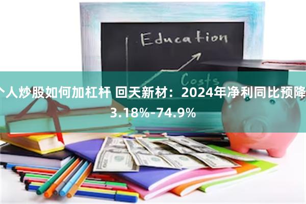 个人炒股如何加杠杆 回天新材：2024年净利同比预降63.1