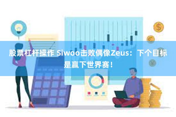 股票杠杆操作 Siwoo击败偶像Zeus：下个目标是赢下世界