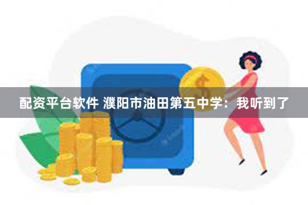 配资平台软件 濮阳市油田第五中学：我听到了