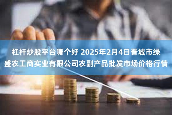 杠杆炒股平台哪个好 2025年2月4日晋城市绿盛农工商实业有