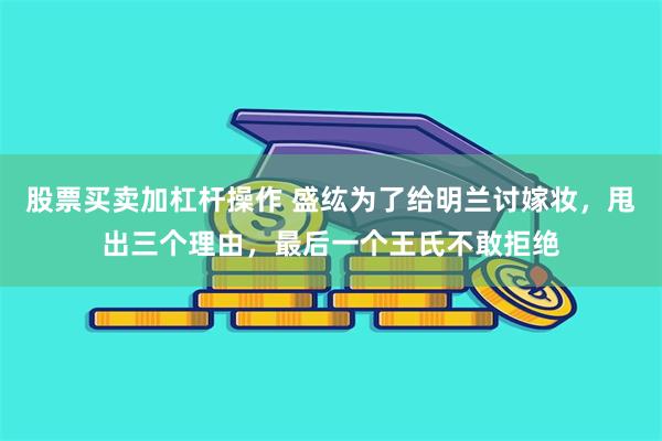 股票买卖加杠杆操作 盛纮为了给明兰讨嫁妆，甩出三个理由，最后