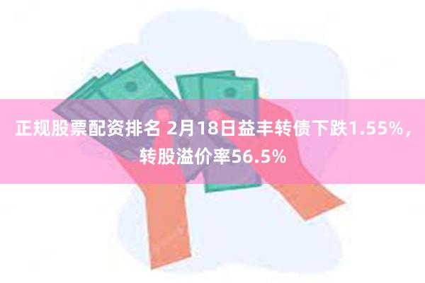 正规股票配资排名 2月18日益丰转债下跌1.55%，转股溢价