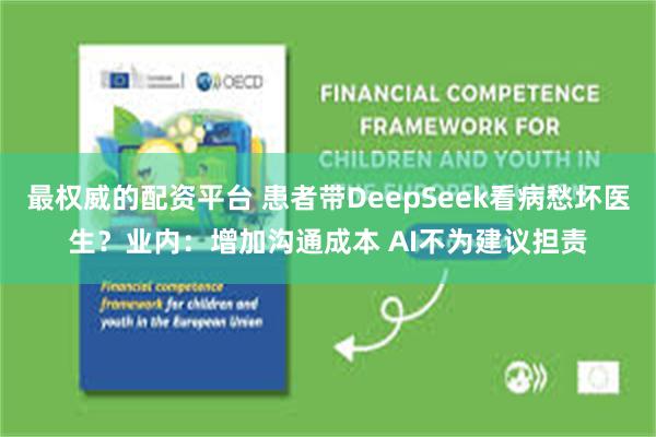 最权威的配资平台 患者带DeepSeek看病愁坏医生？业内：