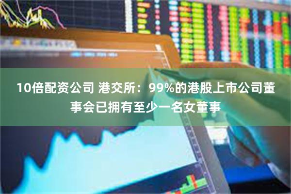 10倍配资公司 港交所：99%的港股上市公司董事会已拥有至少