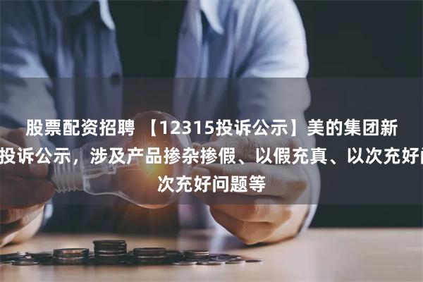 股票配资招聘 【12315投诉公示】美的集团新增7件投诉公示