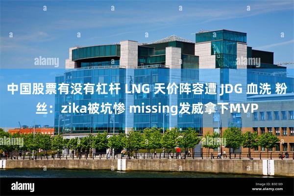 中国股票有没有杠杆 LNG 天价阵容遭 JDG 血洗 粉丝：